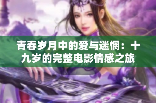 青春岁月中的爱与迷惘：十九岁的完整电影情感之旅