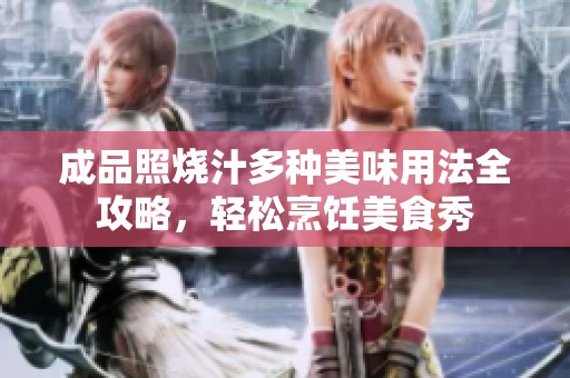 成品照烧汁多种美味用法全攻略，轻松烹饪美食秀