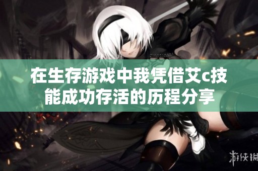 在生存游戏中我凭借艾c技能成功存活的历程分享