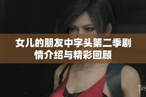 女儿的朋友中字头第二季剧情介绍与精彩回顾