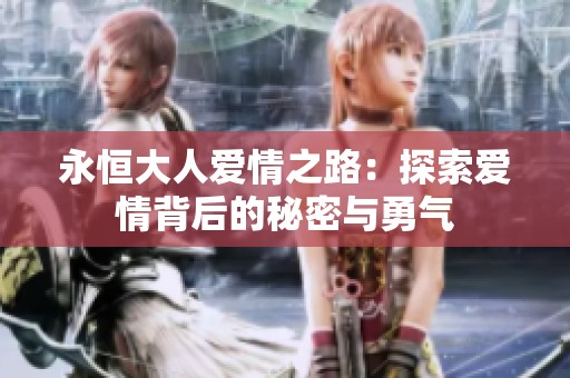 永恒大人爱情之路：探索爱情背后的秘密与勇气