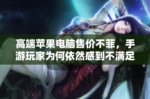 高端苹果电脑售价不菲，手游玩家为何依然感到不满足？