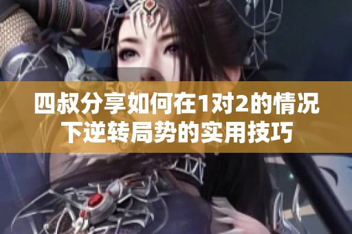四叔分享如何在1对2的情况下逆转局势的实用技巧
