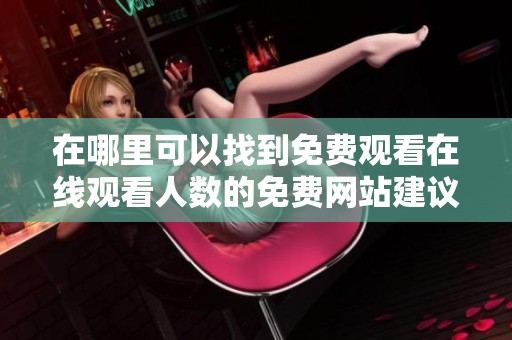 在哪里可以找到免费观看在线观看人数的免费网站建议