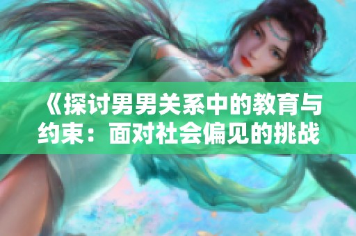 《探讨男男关系中的教育与约束：面对社会偏见的挑战》