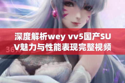 深度解析wey vv5国产SUV魅力与性能表现完整视频发布