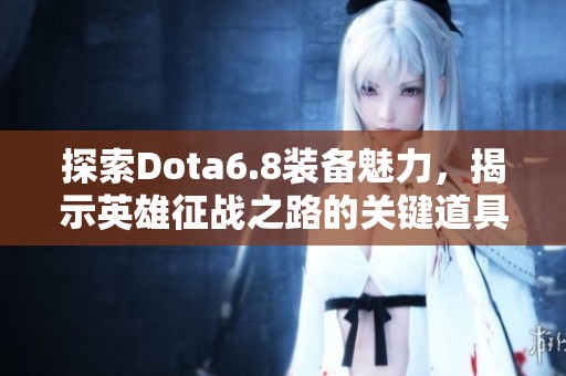 探索Dota6.8装备魅力，揭示英雄征战之路的关键道具