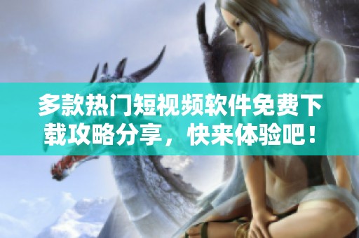 多款热门短视频软件免费下载攻略分享，快来体验吧！