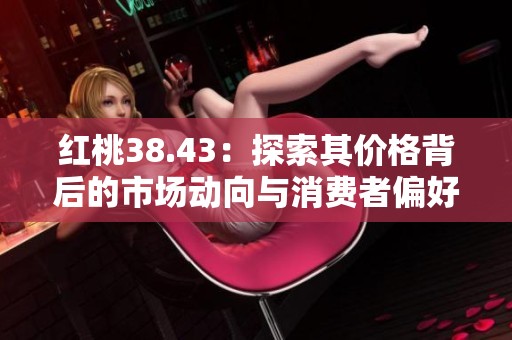 红桃38.43：探索其价格背后的市场动向与消费者偏好