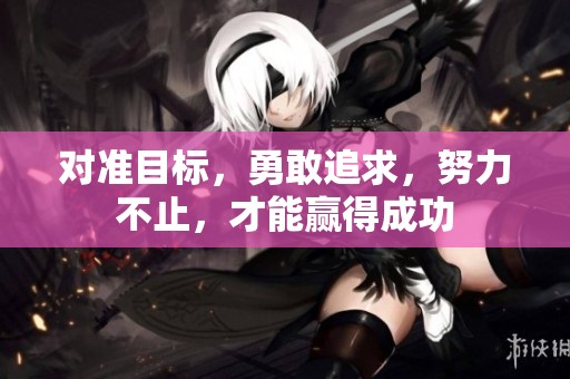 对准目标，勇敢追求，努力不止，才能赢得成功
