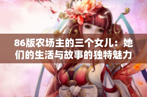 86版农场主的三个女儿：她们的生活与故事的独特魅力