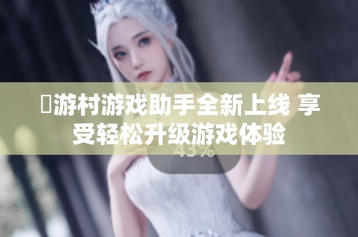 囧游村游戏助手全新上线 享受轻松升级游戏体验