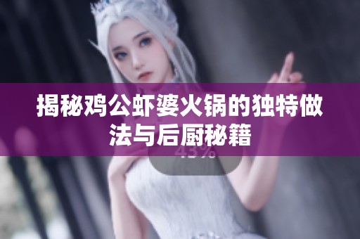 揭秘鸡公虾婆火锅的独特做法与后厨秘籍