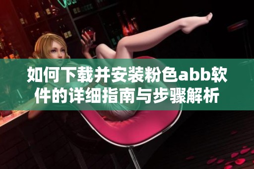 如何下载并安装粉色abb软件的详细指南与步骤解析