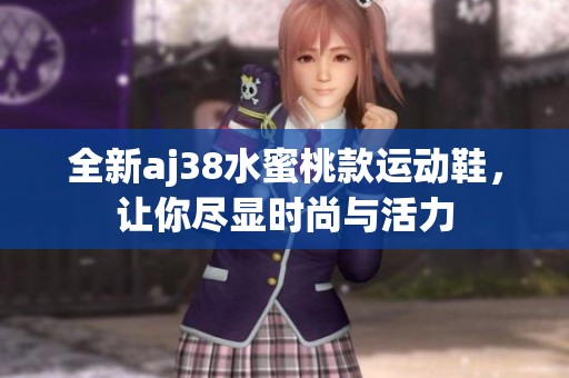 全新aj38水蜜桃款运动鞋，让你尽显时尚与活力