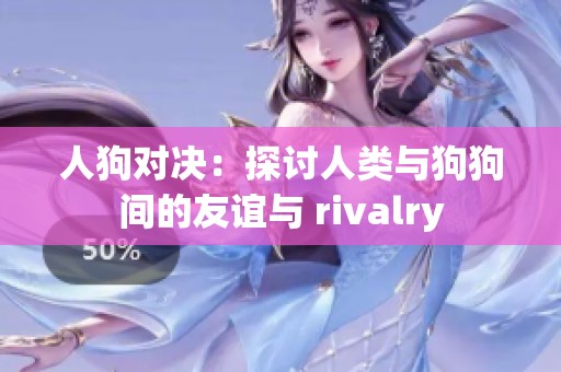 人狗对决：探讨人类与狗狗间的友谊与 rivalry