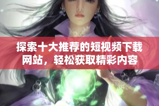 探索十大推荐的短视频下载网站，轻松获取精彩内容