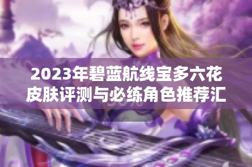 2023年碧蓝航线宝多六花皮肤评测与必练角色推荐汇总