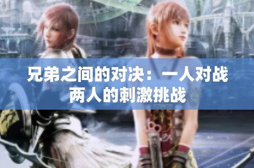 兄弟之间的对决：一人对战两人的刺激挑战
