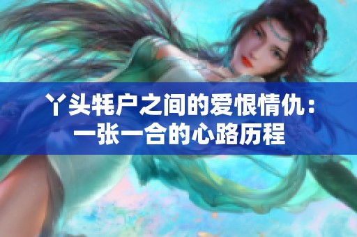 丫头牦户之间的爱恨情仇：一张一合的心路历程
