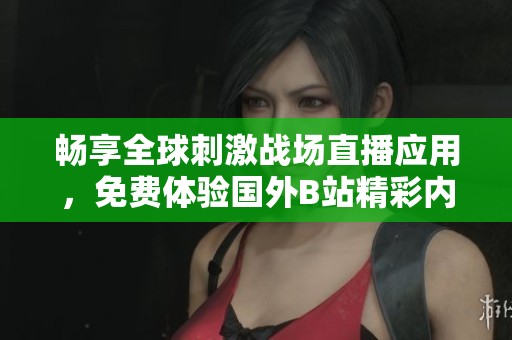 畅享全球刺激战场直播应用，免费体验国外B站精彩内容