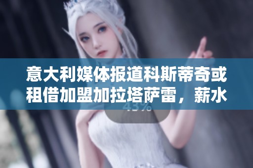 意大利媒体报道科斯蒂奇或租借加盟加拉塔萨雷，薪水由对方承担80%