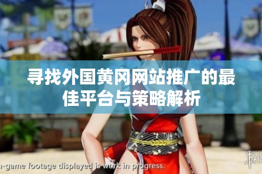 寻找外国黄冈网站推广的最佳平台与策略解析