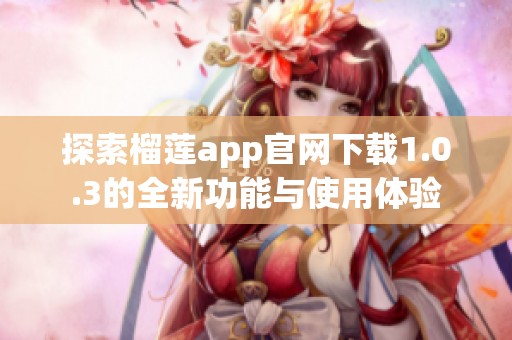 探索榴莲app官网下载1.0.3的全新功能与使用体验