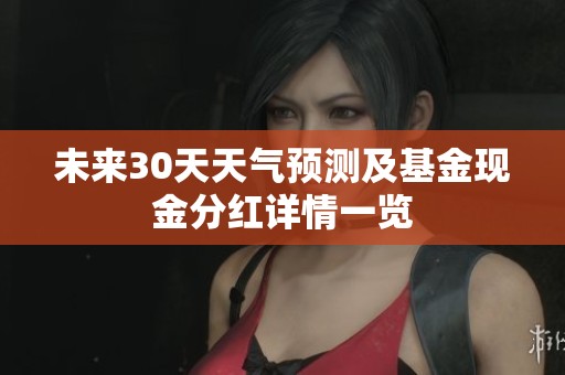 未来30天天气预测及基金现金分红详情一览