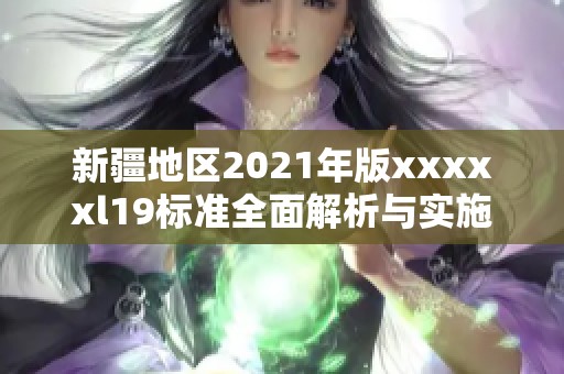 新疆地区2021年版xxxxxl19标准全面解析与实施指导