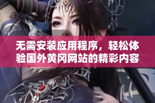 无需安装应用程序，轻松体验国外黄冈网站的精彩内容