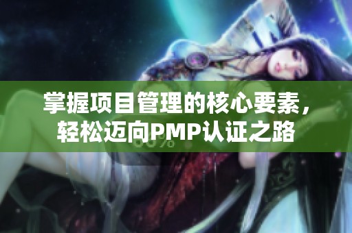 掌握项目管理的核心要素，轻松迈向PMP认证之路