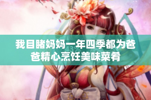 我目睹妈妈一年四季都为爸爸精心烹饪美味菜肴