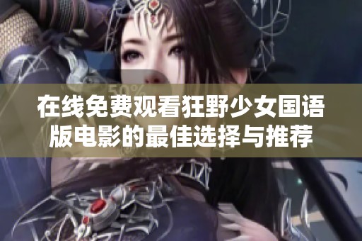 在线免费观看狂野少女国语版电影的最佳选择与推荐