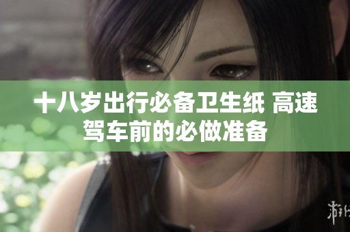 十八岁出行必备卫生纸 高速驾车前的必做准备