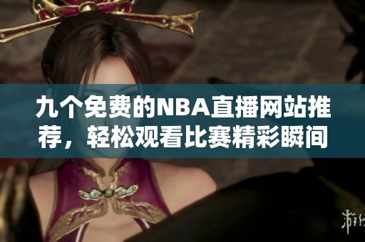 九个免费的NBA直播网站推荐，轻松观看比赛精彩瞬间