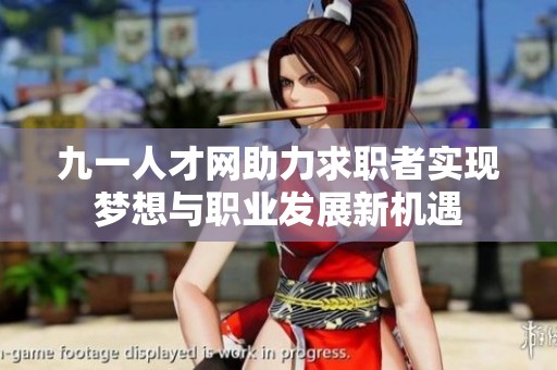 九一人才网助力求职者实现梦想与职业发展新机遇