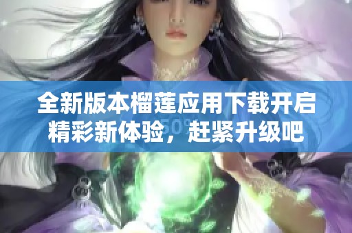 全新版本榴莲应用下载开启精彩新体验，赶紧升级吧