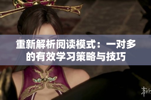 重新解析阅读模式：一对多的有效学习策略与技巧