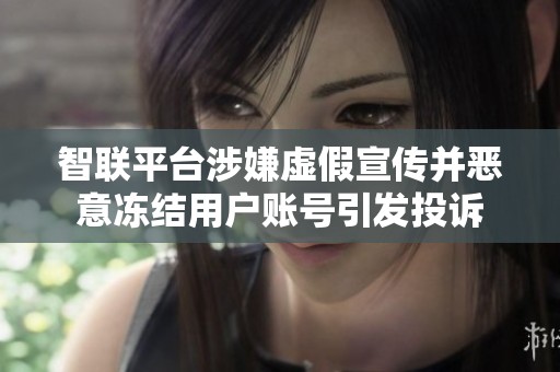 智联平台涉嫌虚假宣传并恶意冻结用户账号引发投诉