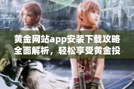 黄金网站app安装下载攻略全面解析，轻松享受黄金投资乐趣