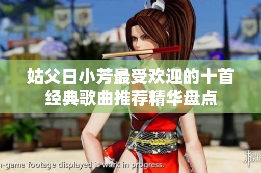 姑父日小芳最受欢迎的十首经典歌曲推荐精华盘点