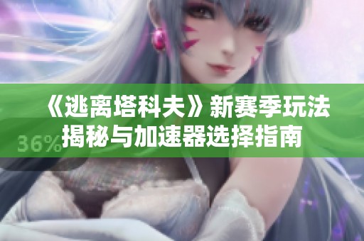 《逃离塔科夫》新赛季玩法揭秘与加速器选择指南