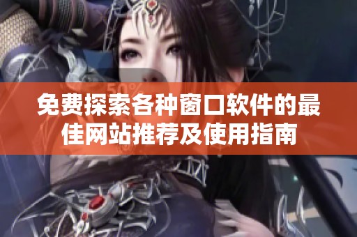 免费探索各种窗口软件的最佳网站推荐及使用指南