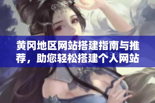 黄冈地区网站搭建指南与推荐，助您轻松搭建个人网站