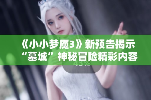 《小小梦魇3》新预告揭示“墓城”神秘冒险精彩内容