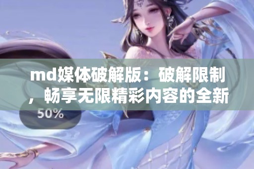 md媒体破解版：破解限制，畅享无限精彩内容的全新体验