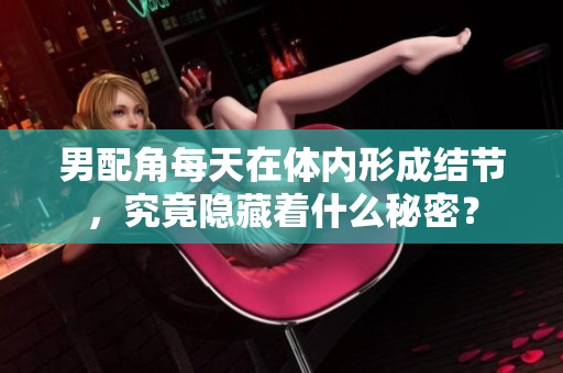 男配角每天在体内形成结节，究竟隐藏着什么秘密？