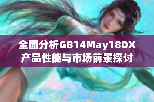 全面分析GB14May18DX产品性能与市场前景探讨