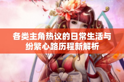 各类主角热议的日常生活与纷繁心路历程新解析